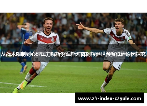 从战术限制到心理压力解析努涅斯对阵阿根廷世预赛低迷原因探究