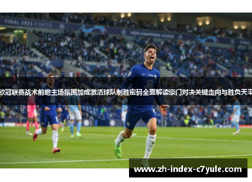 欧冠联赛战术前瞻主场氛围加成激活球队制胜密码全面解读豪门对决关键走向与胜负天平