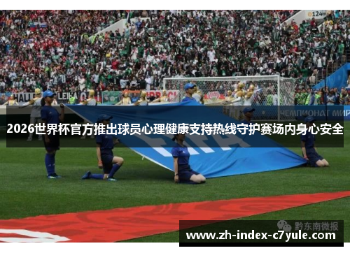 2026世界杯官方推出球员心理健康支持热线守护赛场内身心安全
