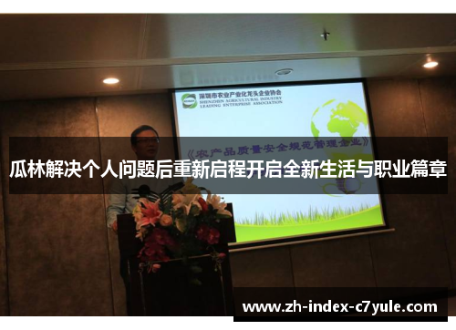 瓜林解决个人问题后重新启程开启全新生活与职业篇章