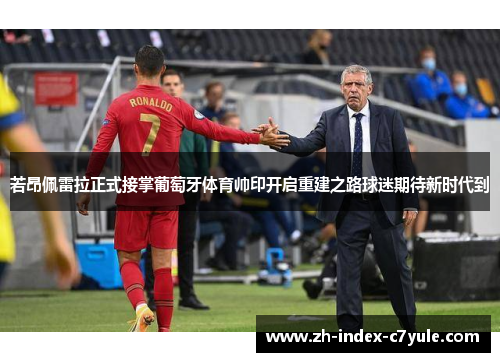 若昂佩雷拉正式接掌葡萄牙体育帅印开启重建之路球迷期待新时代到