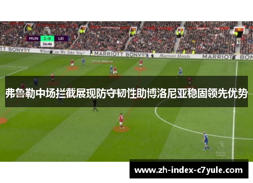 弗鲁勒中场拦截展现防守韧性助博洛尼亚稳固领先优势 弗鲁勒中场拦截展现防守韧性助博洛尼亚稳固领先优势