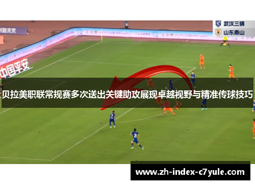 贝拉美职联常规赛多次送出关键助攻展现卓越视野与精准传球技巧