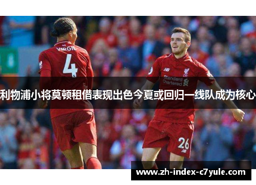 利物浦小将莫顿租借表现出色今夏或回归一线队成为核心 利物浦小将莫顿租借表现出色今夏或回归一线队成为核心