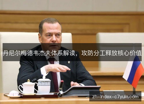 丹尼尔梅德韦杰夫体系解读,攻防分工释放核心价值 丹尼尔梅德韦杰夫体系解读,攻防分工释放核心价值